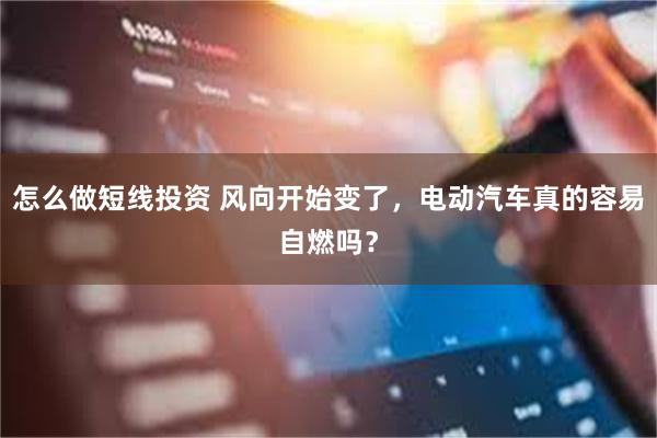 怎么做短线投资 风向开始变了，电动汽车真的容易自燃吗？