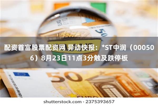 配资首富股票配资网 异动快报：*ST中润（000506）8月23日11点3分触及跌停板