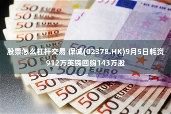 股票怎么杠杆交易 保诚(02378.HK)9月5日耗资912万英镑回购143万股