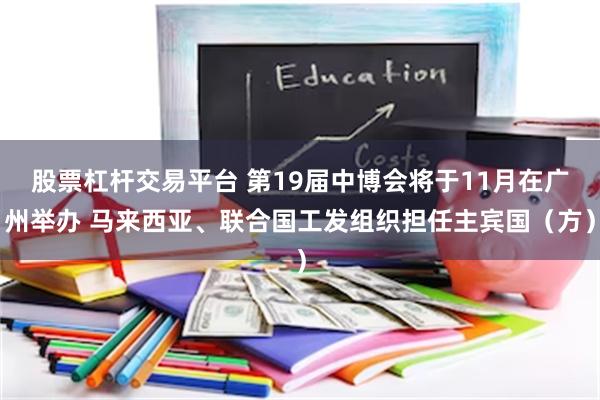 股票杠杆交易平台 第19届中博会将于11月在广州举办 马来西亚、联合国工发组织担任主宾国（方）