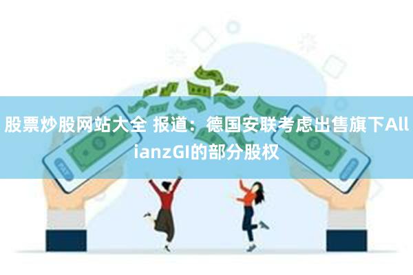 股票炒股网站大全 报道：德国安联考虑出售旗下AllianzGI的部分股权