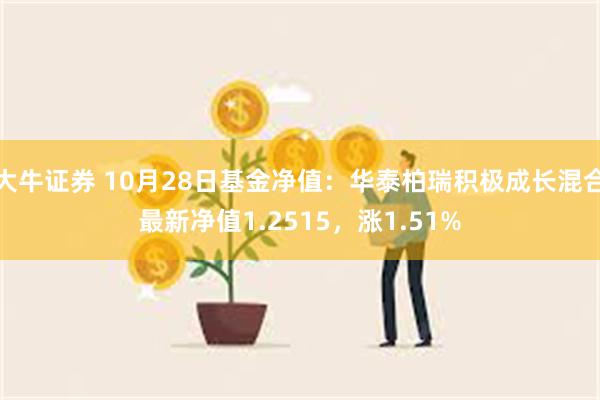 大牛证券 10月28日基金净值：华泰柏瑞积极成长混合最新净值1.2515，涨1.51%