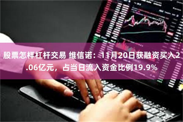 股票怎样杠杆交易 维信诺：11月20日获融资买入2.06亿元，占当日流入资金比例19.9%