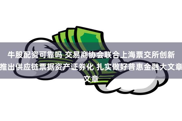 牛股配资可靠吗 交易商协会联合上海票交所创新推出供应链票据资产证券化 扎实做好普惠金融大文章