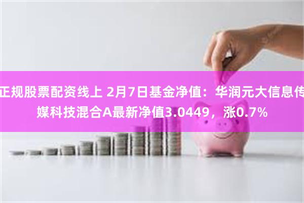 正规股票配资线上 2月7日基金净值：华润元大信息传媒科技混合A最新净值3.0449，涨0.7%