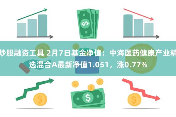 炒股融资工具 2月7日基金净值：中海医药健康产业精选混合A最新净值1.051，涨0.77%