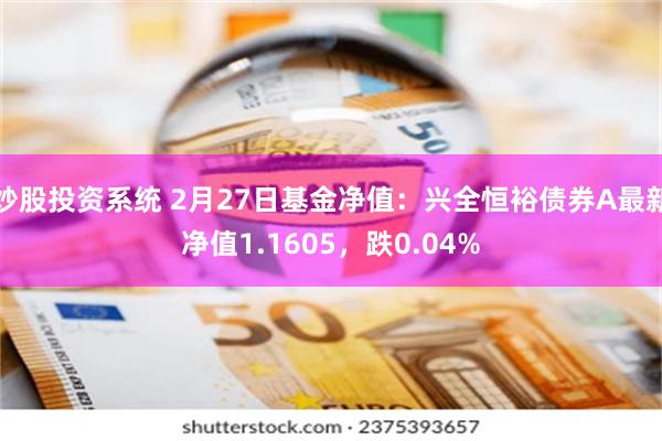 炒股投资系统 2月27日基金净值：兴全恒裕债券A最新净值1.1605，跌0.04%