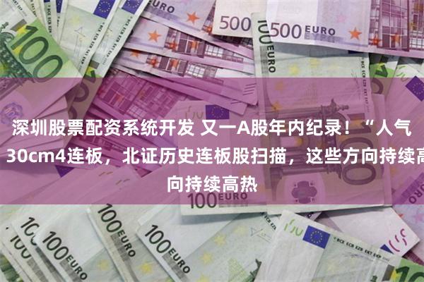 深圳股票配资系统开发 又一A股年内纪录！“人气牛”30cm4连板，北证历史连板股扫描，这些方向持续高热