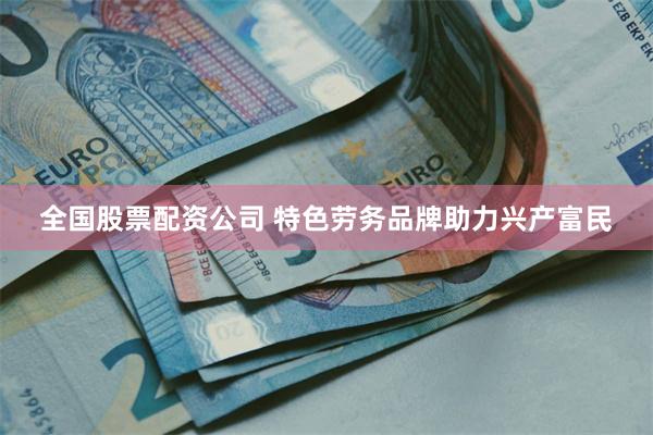 全国股票配资公司 特色劳务品牌助力兴产富民