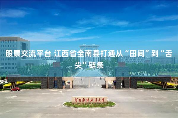 股票交流平台 江西省全南县打通从“田间”到“舌尖”链条