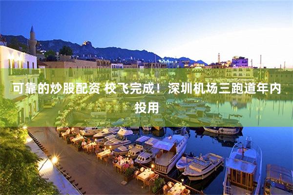 可靠的炒股配资 校飞完成！深圳机场三跑道年内投用