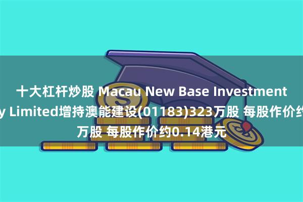 十大杠杆炒股 Macau New Base Investment Company Limited增持澳能建设(01183)323万股 每股作价约0.14港元