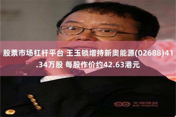 股票市场杠杆平台 王玉锁增持新奥能源(02688)41.34万股 每股作价约42.63港元