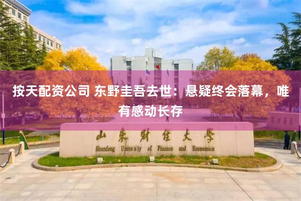 按天配资公司 东野圭吾去世：悬疑终会落幕，唯有感动长存