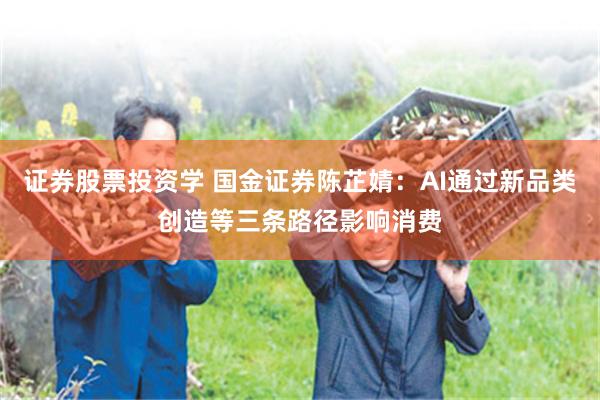 证券股票投资学 国金证券陈芷婧：AI通过新品类创造等三条路径影响消费